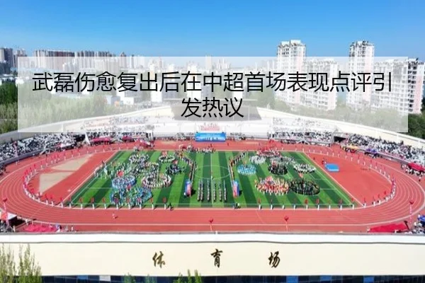 武磊伤愈复出后在中超首场表现点评引发热议
