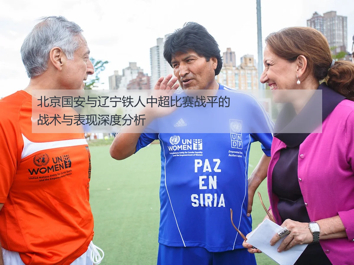 北京国安与辽宁铁人中超比赛战平的战术与表现深度分析
